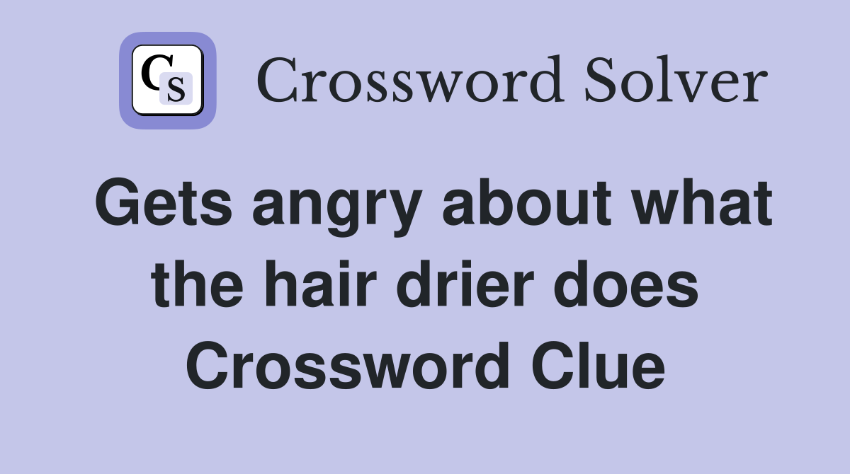 Gets angry about what the hair drier does Crossword Clue Answers